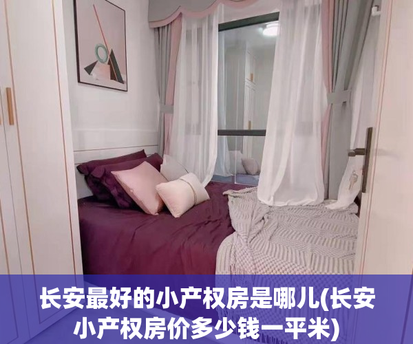 长安最好的小产权房是哪儿(长安小产权房价多少钱一平米)