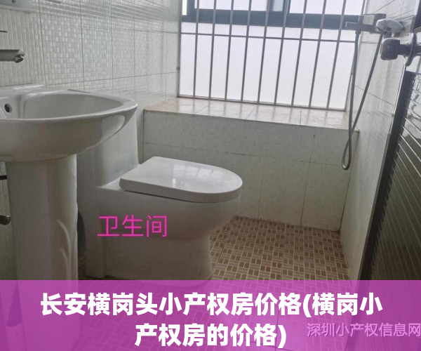 长安横岗头小产权房价格(横岗小产权房的价格)
