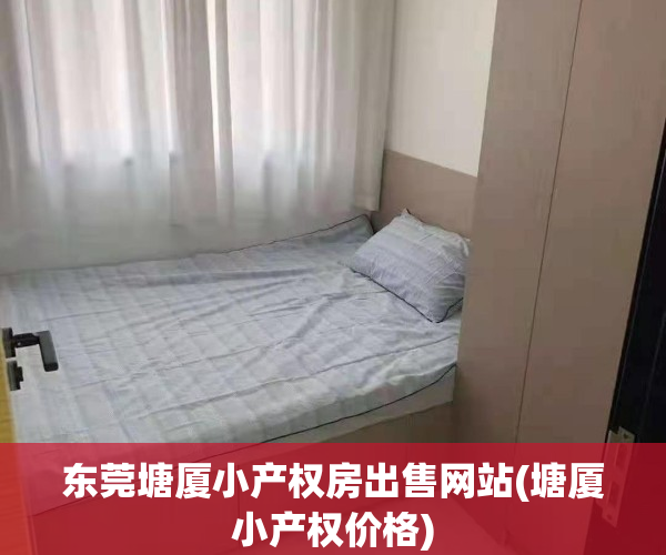 东莞塘厦小产权房出售网站(塘厦小产权价格)