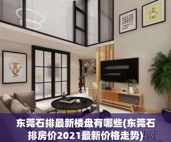 东莞石排最新楼盘有哪些(东莞石排房价2021最新价格走势)