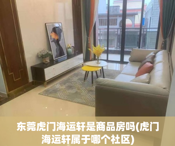 东莞虎门海运轩是商品房吗(虎门海运轩属于哪个社区)