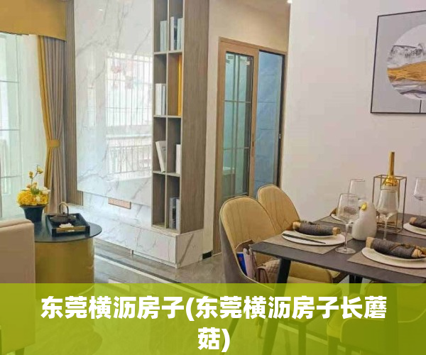 东莞横沥房子(东莞横沥房子长蘑菇)