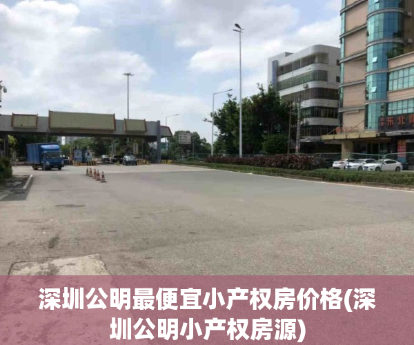 深圳公明最便宜小产权房价格(深圳公明小产权房源)