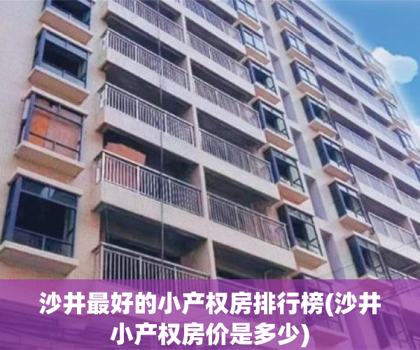 沙井最好的小产权房排行榜(沙井小产权房价是多少)
