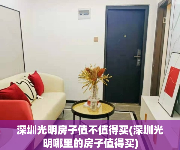 深圳光明房子值不值得买(深圳光明哪里的房子值得买)
