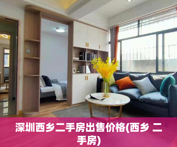 深圳西乡二手房出售价格(西乡 二手房)
