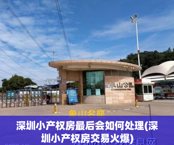 深圳小产权房最后会如何处理(深圳小产权房交易火爆)