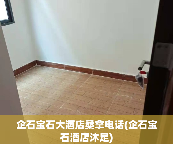 企石宝石大酒店桑拿电话(企石宝石酒店沐足)
