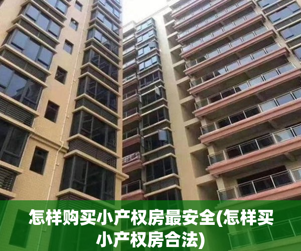 怎样购买小产权房最安全(怎样买小产权房合法)