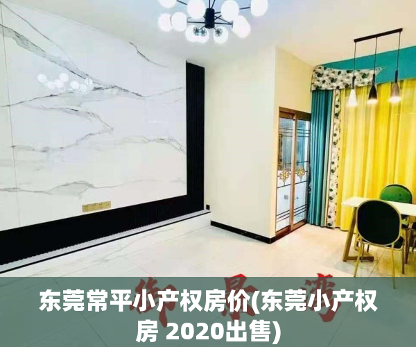 东莞常平小产权房价(东莞小产权房 2020出售)