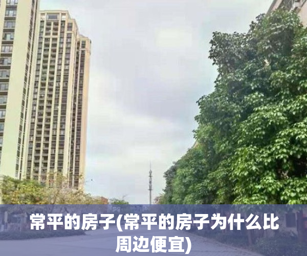 常平的房子(常平的房子为什么比周边便宜)