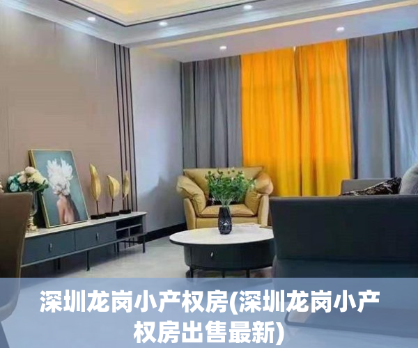 深圳龙岗小产权房(深圳龙岗小产权房出售最新)