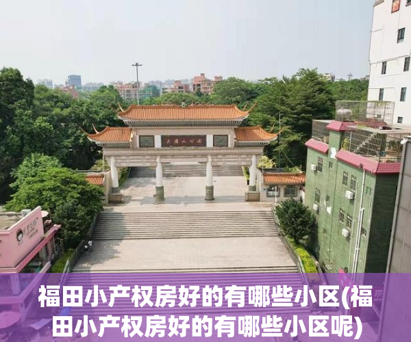 福田小产权房好的有哪些小区(福田小产权房好的有哪些小区呢)