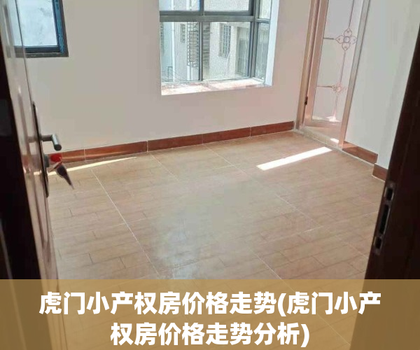 虎门小产权房价格走势(虎门小产权房价格走势分析)