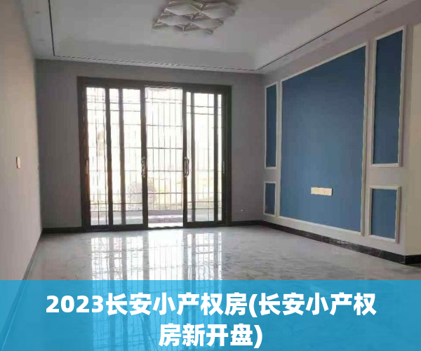 2023长安小产权房(长安小产权房新开盘)