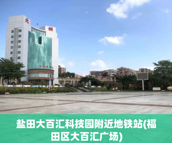 盐田大百汇科技园附近地铁站(福田区大百汇广场)
