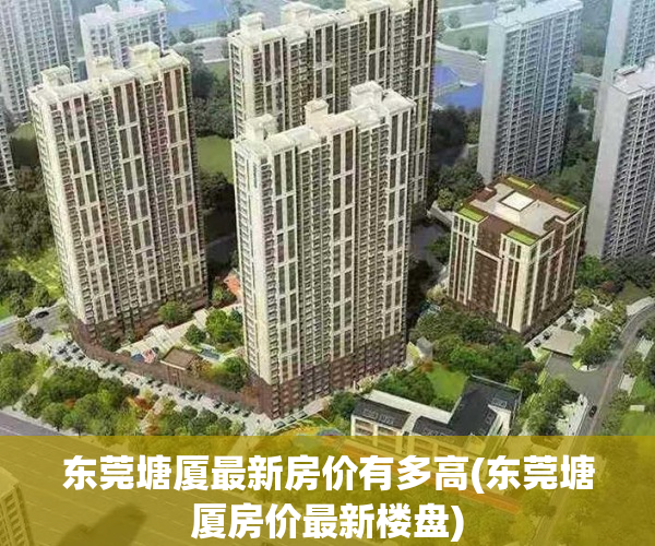 东莞塘厦最新房价有多高(东莞塘厦房价最新楼盘)