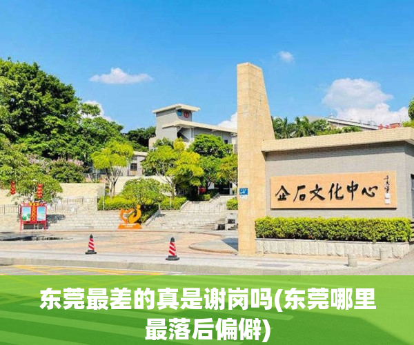 东莞最差的真是谢岗吗(东莞哪里最落后偏僻)