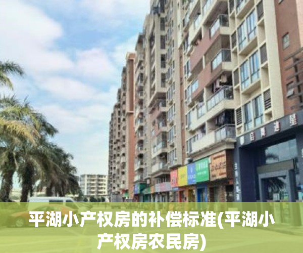 平湖小产权房的补偿标准(平湖小产权房农民房)