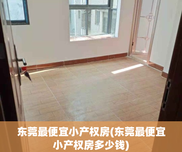 东莞最便宜小产权房(东莞最便宜小产权房多少钱)