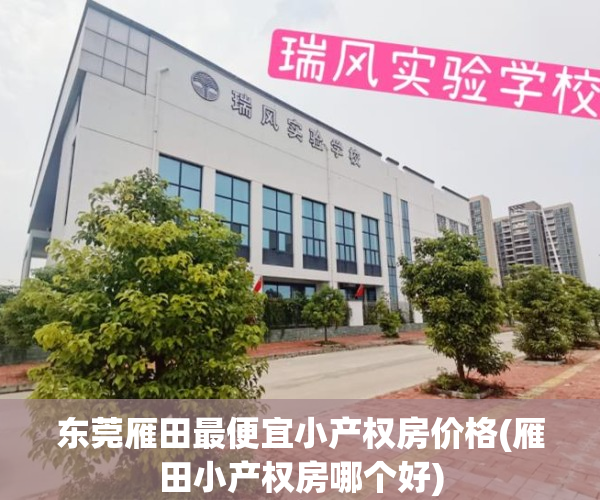 东莞雁田最便宜小产权房价格(雁田小产权房哪个好)