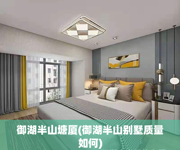 御湖半山塘厦(御湖半山别墅质量如何)