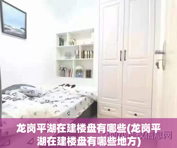 龙岗平湖在建楼盘有哪些(龙岗平湖在建楼盘有哪些地方)