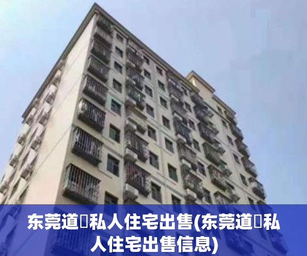 东莞道滘私人住宅出售(东莞道滘私人住宅出售信息)