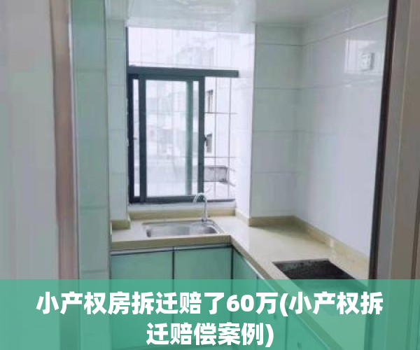 小产权房拆迁赔了60万(小产权拆迁赔偿案例)