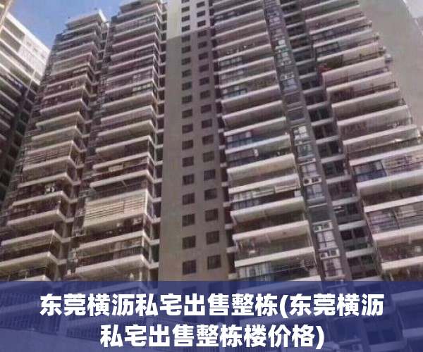 东莞横沥私宅出售整栋(东莞横沥私宅出售整栋楼价格)