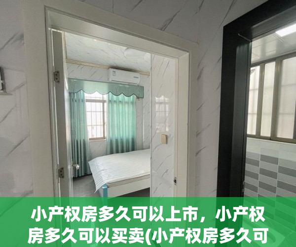 小产权房多久可以上市，小产权房多久可以买卖(小产权房多久可以上市,小产权房多久可以买卖啊)
