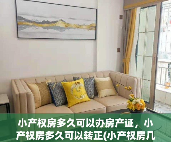 小产权房多久可以办房产证，小产权房多久可以转正(小产权房几年产权)