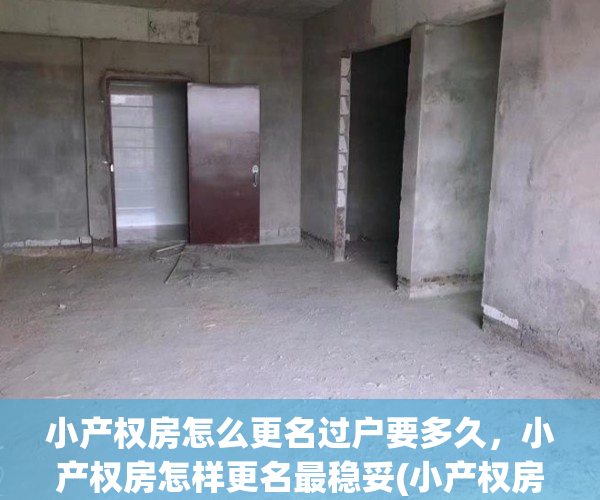 小产权房怎么更名过户要多久，小产权房怎样更名最稳妥(小产权房屋更名费用)