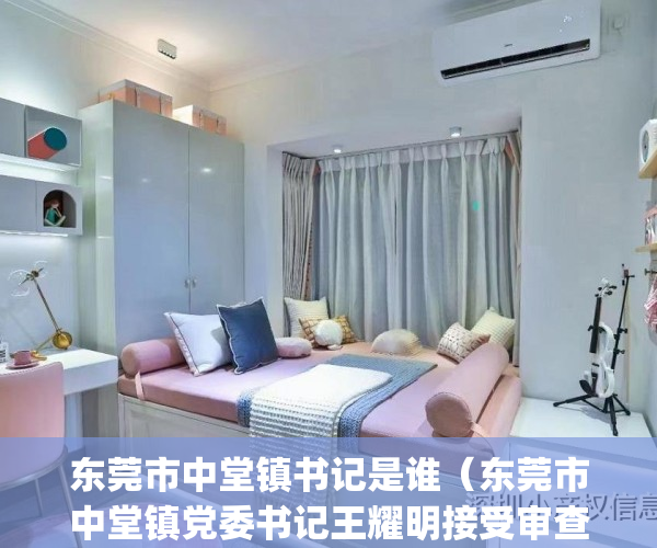 东莞市中堂镇书记是谁（东莞市中堂镇党委书记王耀明接受审查调查）(东莞中堂镇党委成员)