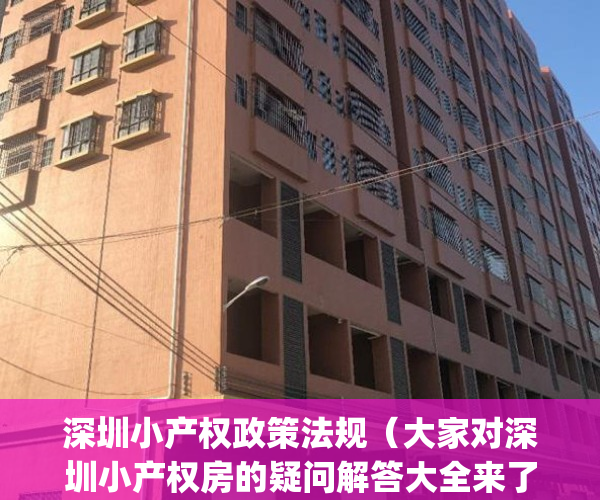 深圳小产权政策法规（大家对深圳小产权房的疑问解答大全来了）(深圳小产权最新政策法规)