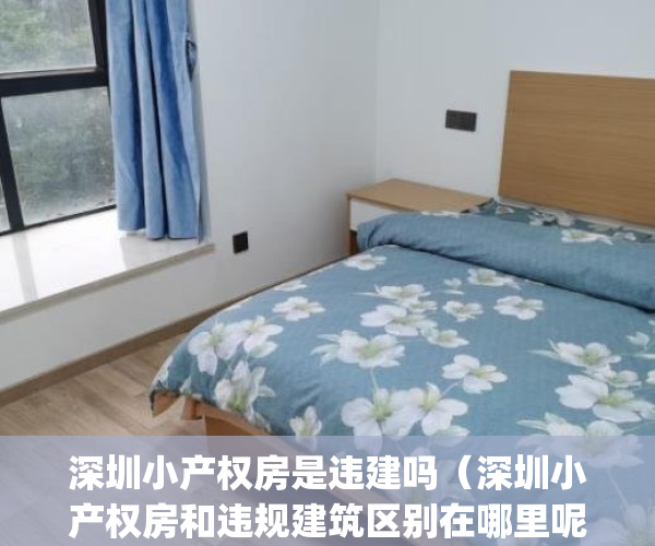 深圳小产权房是违建吗（深圳小产权房和违规建筑区别在哪里呢？）(深圳小产权房合法化)