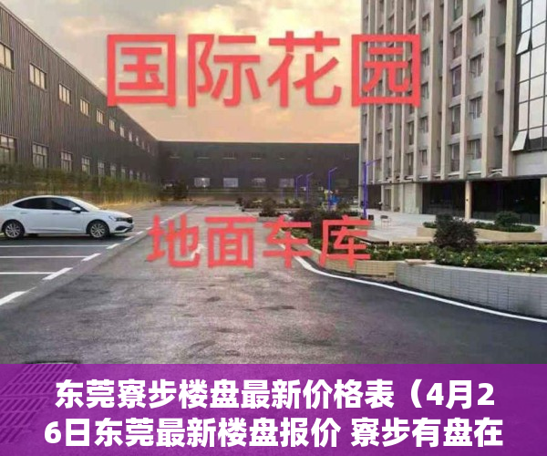 东莞寮步楼盘最新价格表（4月26日东莞最新楼盘报价 寮步有盘在售均价26500元㎡）