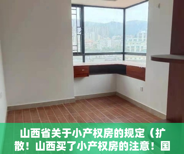 山西省关于小产权房的规定（扩散！山西买了小产权房的注意！国家正式发文了！）