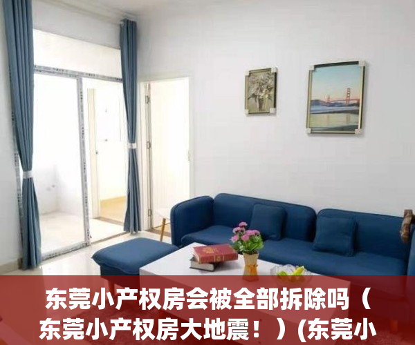 东莞小产权房会被全部拆除吗（东莞小产权房大地震！）(东莞小产权还让建吗)
