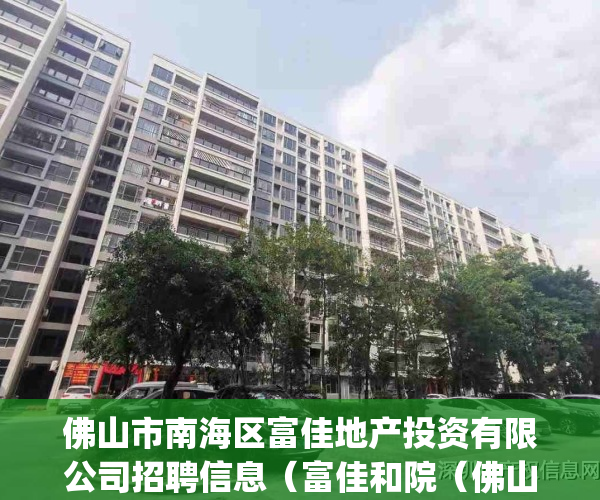 佛山市南海区富佳地产投资有限公司招聘信息（富佳和院（佛山）富佳和院_南海富佳和院欢迎您丨富佳和院楼盘详情）