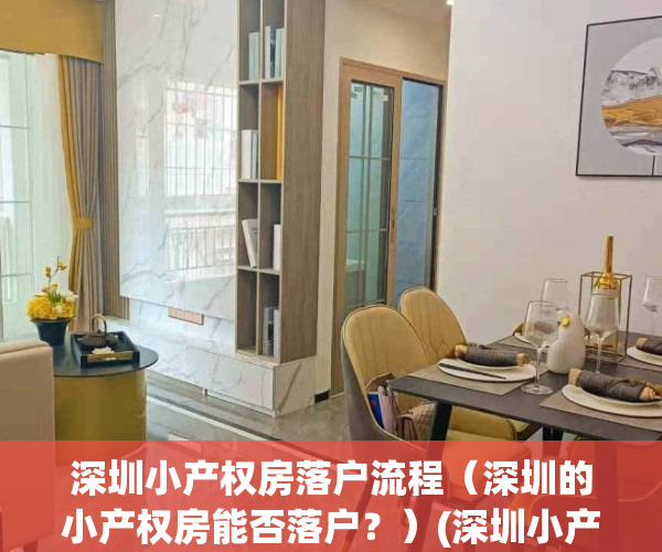 深圳小产权房落户流程（深圳的小产权房能否落户？）(深圳小产权房落户细则与注意事项)