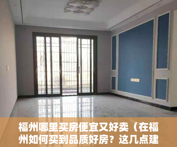 福州哪里买房便宜又好卖（在福州如何买到品质好房？这几点建议你一定要知道）