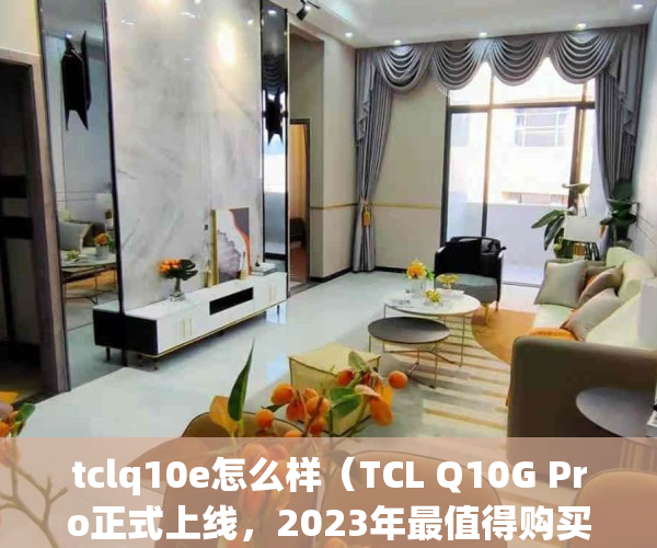 tclq10e怎么样（TCL Q10G Pro正式上线，2023年最值得购买的Mini LED电视来了）