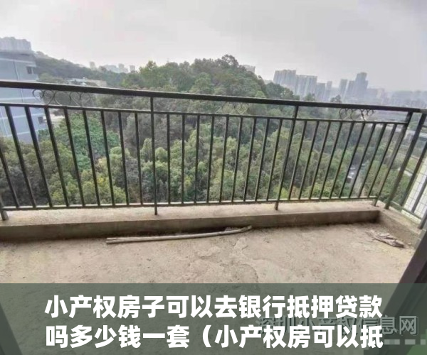 小产权房子可以去银行抵押贷款吗多少钱一套（小产权房可以抵押给银行贷款吗？小产权房如何抵押贷款？）