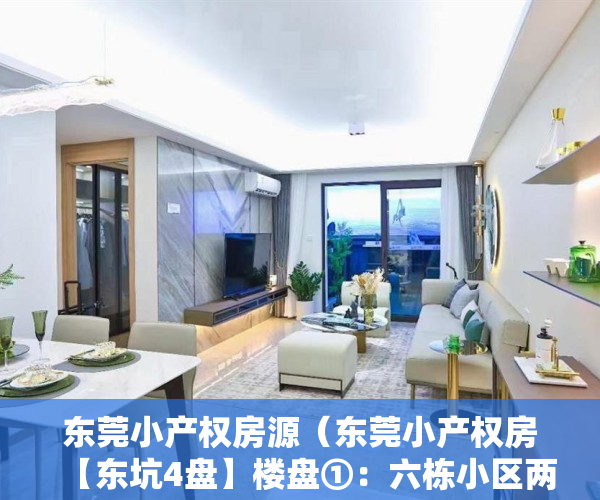 东莞小产权房源（东莞小产权房【东坑4盘】楼盘①：六栋小区两房258万三房398万；楼盘②）