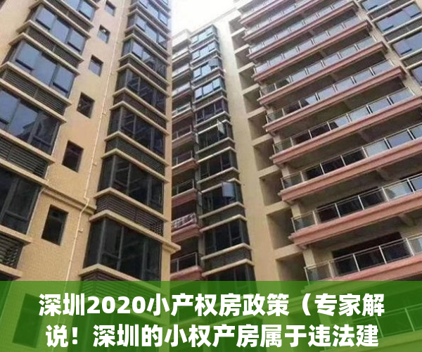 深圳2020小产权房政策（专家解说！深圳的小权产房属于违法建筑吗？）(深圳终于拿小产权房“开刀”了)