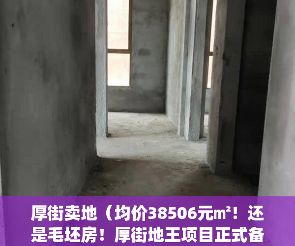 厚街卖地（均价38506元㎡！还是毛坯房！厚街地王项目正式备案了）(厚街在建楼盘)