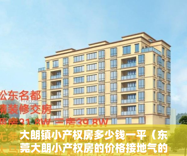 大朗镇小产权房多少钱一平(东莞大朗小产权房的价格接地气的原因?)