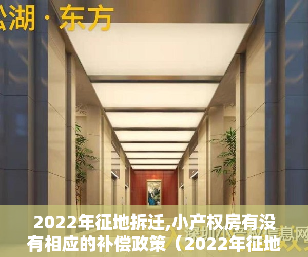 2022年征地拆迁,小产权房有没有相应的补偿政策（2022年征地拆迁，小产权房有没有相应的补偿？）