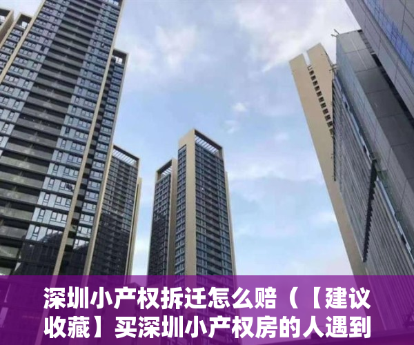深圳小产权拆迁怎么赔（【建议收藏】买深圳小产权房的人遇到拆迁有哪些赔偿标准？）